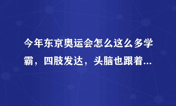 今年东京奥运会怎么这么多学霸，四肢发达，头脑也跟着发达吗？
