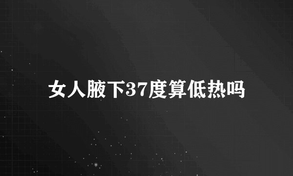 女人腋下37度算低热吗