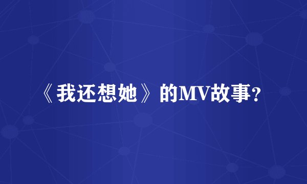 《我还想她》的MV故事？