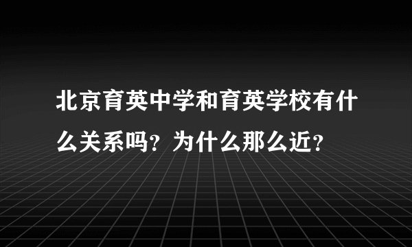 北京育英中学和育英学校有什么关系吗？为什么那么近？