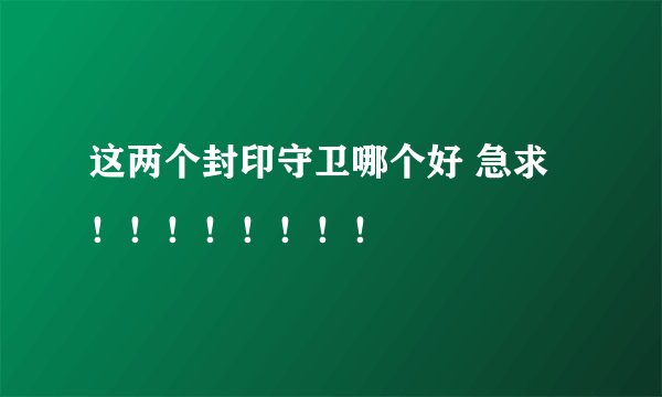 这两个封印守卫哪个好 急求！！！！！！！！