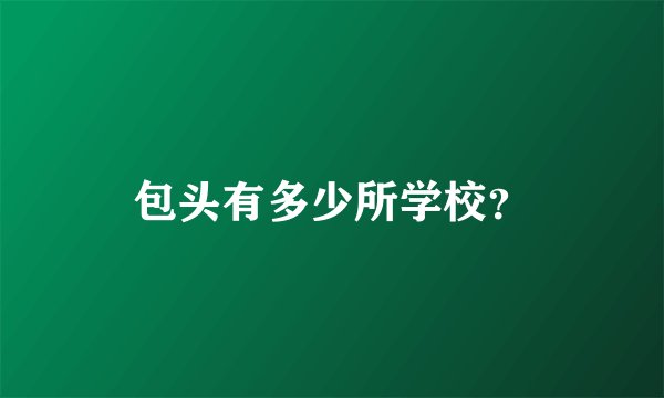 包头有多少所学校？