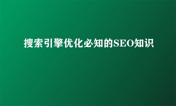 搜索引擎优化必知的SEO知识