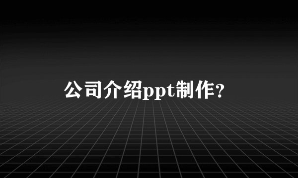 公司介绍ppt制作？