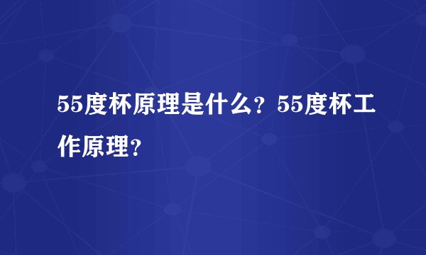 55度杯原理是什么？55度杯工作原理？