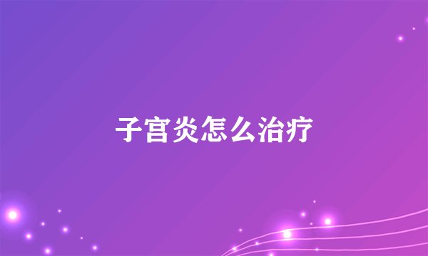 子宫炎怎么治疗