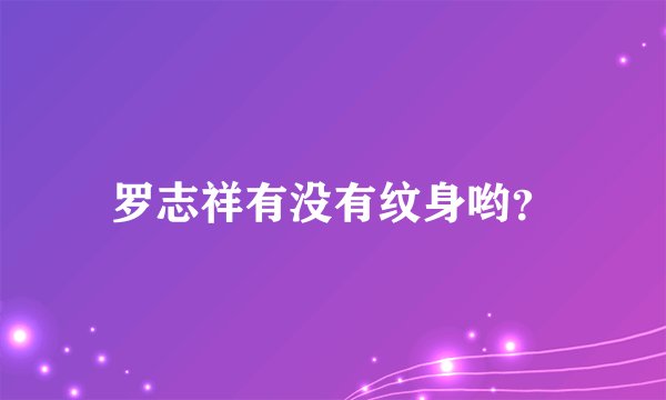 罗志祥有没有纹身哟？