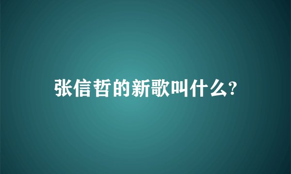 张信哲的新歌叫什么?
