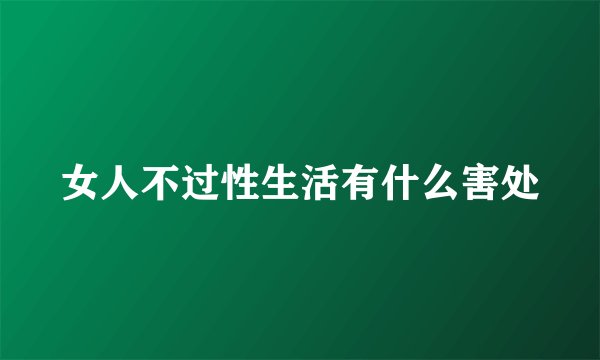女人不过性生活有什么害处