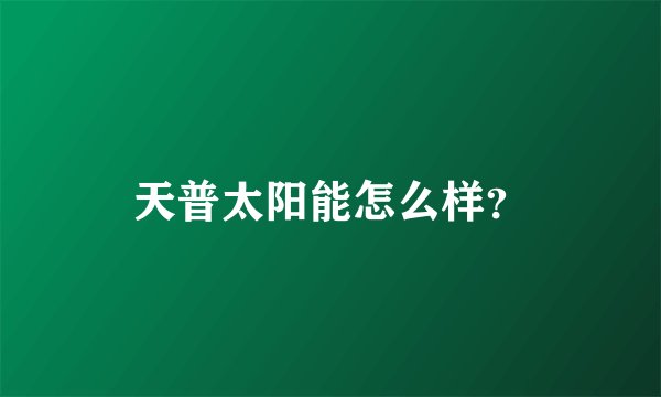 天普太阳能怎么样？