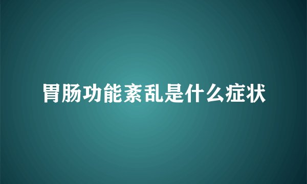 胃肠功能紊乱是什么症状