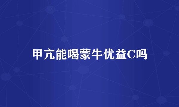 甲亢能喝蒙牛优益C吗