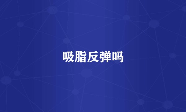 吸脂反弹吗