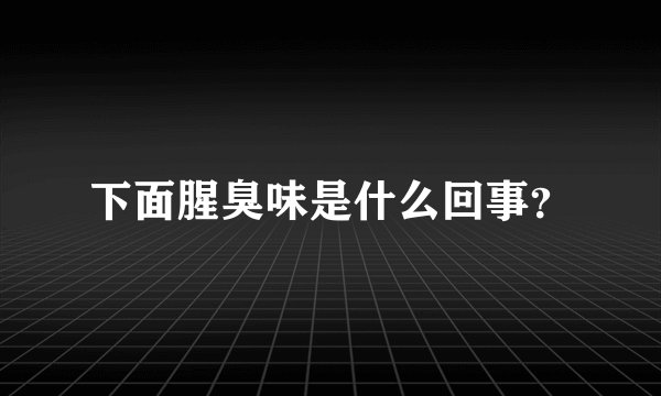 下面腥臭味是什么回事？