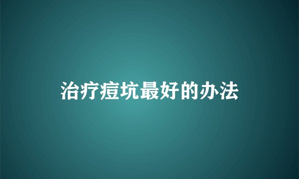 治疗痘坑最好的办法