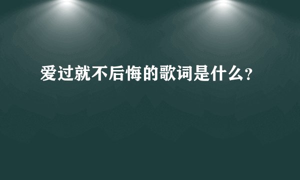 爱过就不后悔的歌词是什么？