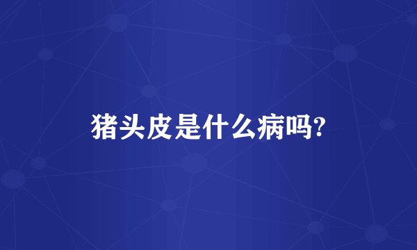 猪头皮是什么病吗?