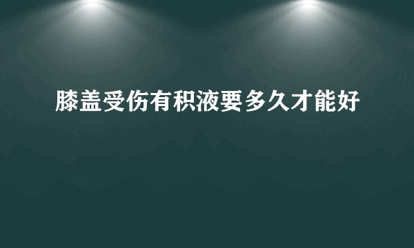 膝盖受伤有积液要多久才能好