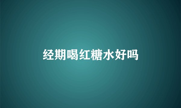 经期喝红糖水好吗