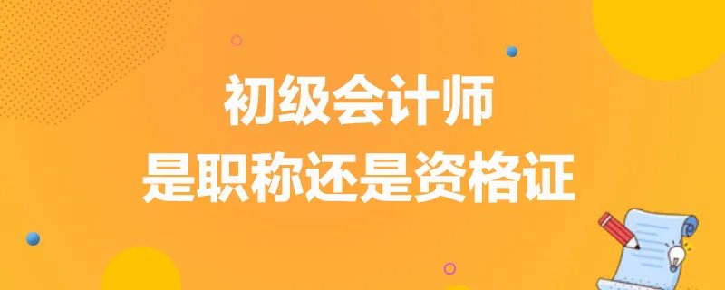 初级会计师是职称还是资格证