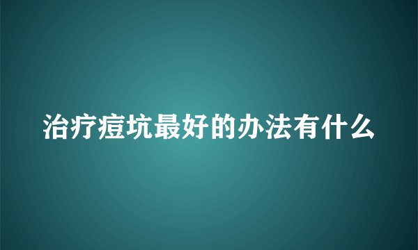 治疗痘坑最好的办法有什么