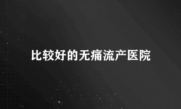 比较好的无痛流产医院
