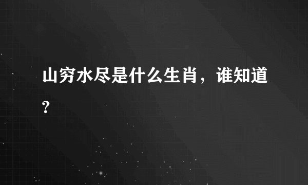 山穷水尽是什么生肖，谁知道？