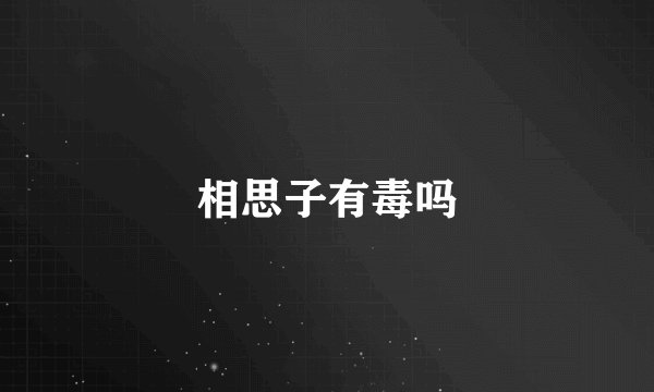 相思子有毒吗