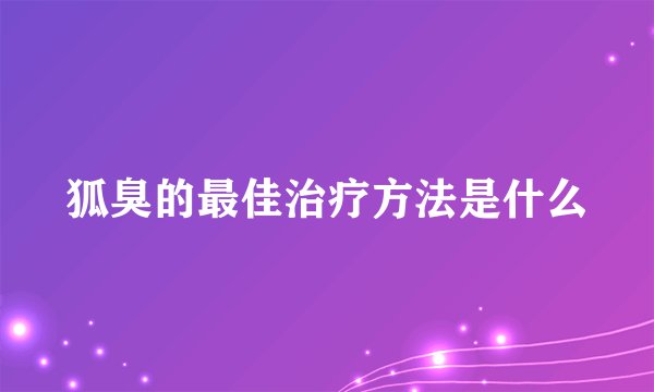 狐臭的最佳治疗方法是什么