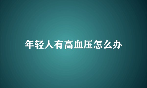 年轻人有高血压怎么办