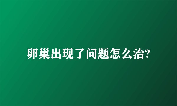卵巢出现了问题怎么治?