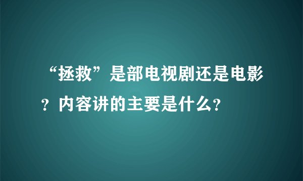 “拯救”是部电视剧还是电影？内容讲的主要是什么？