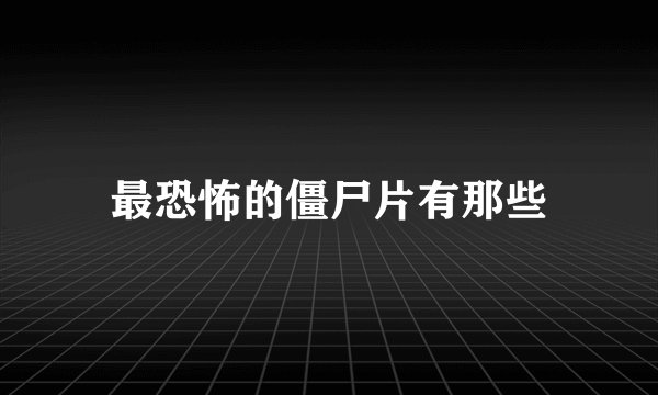 最恐怖的僵尸片有那些