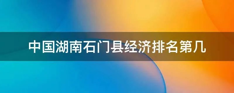 中国湖南石门县经济排名第几