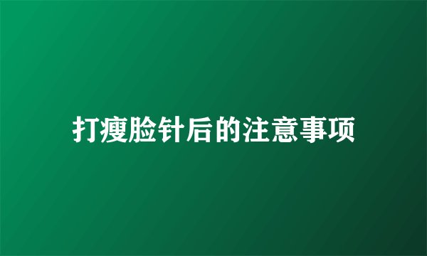 打瘦脸针后的注意事项