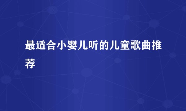 最适合小婴儿听的儿童歌曲推荐