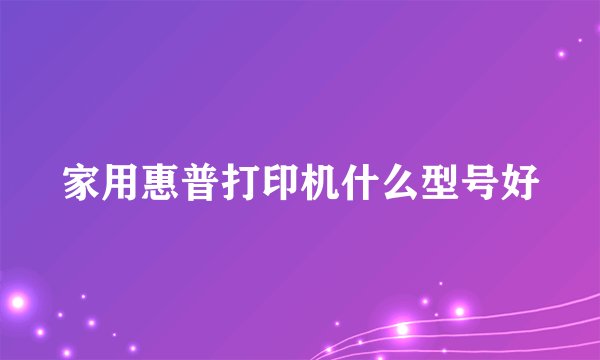 家用惠普打印机什么型号好