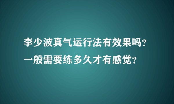 李少波真气运行法有效果吗？一般需要练多久才有感觉？