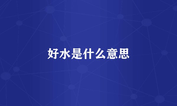 好水是什么意思