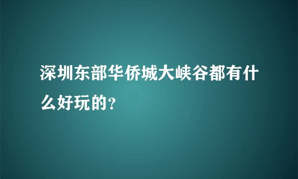 深圳东部华侨城大峡谷都有什么好玩的？