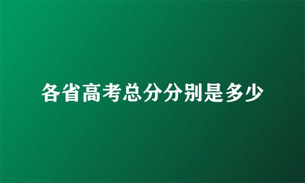 各省高考总分分别是多少