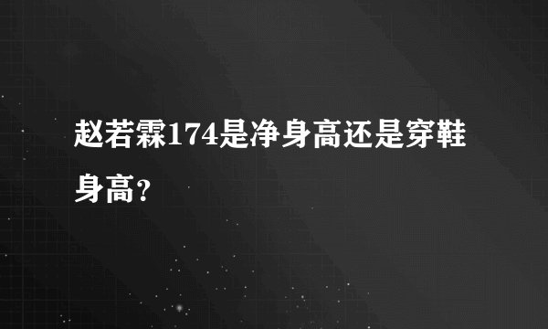 赵若霖174是净身高还是穿鞋身高？
