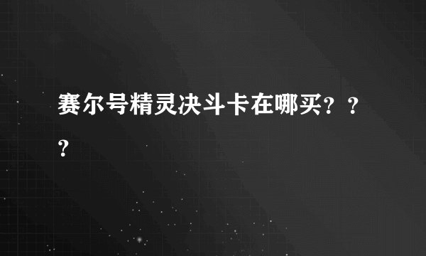 赛尔号精灵决斗卡在哪买???