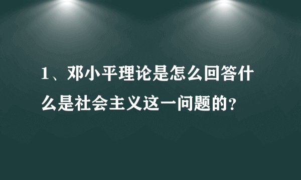 1、邓小平理论是怎么回答什么是社会主义这一问题的？