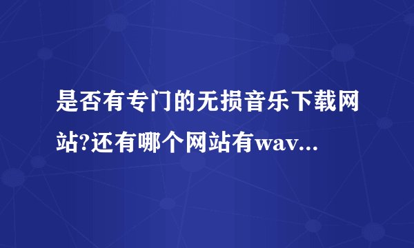 是否有专门的无损音乐下载网站?还有哪个网站有wav格式的下载