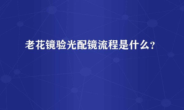 老花镜验光配镜流程是什么？