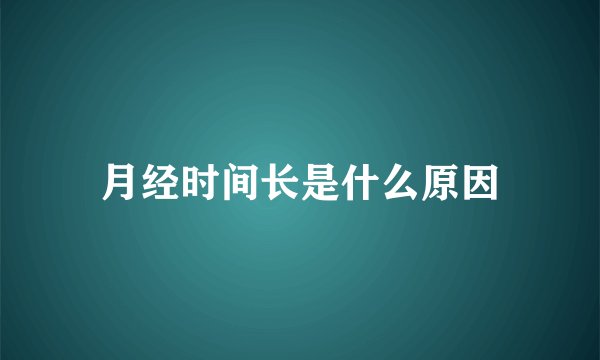 月经时间长是什么原因