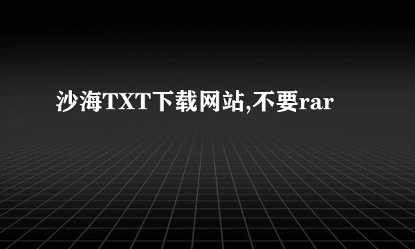 沙海TXT下载网站,不要rar