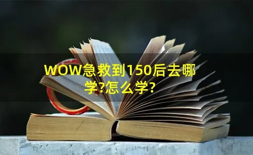 WOW急救到150后去哪学?怎么学?