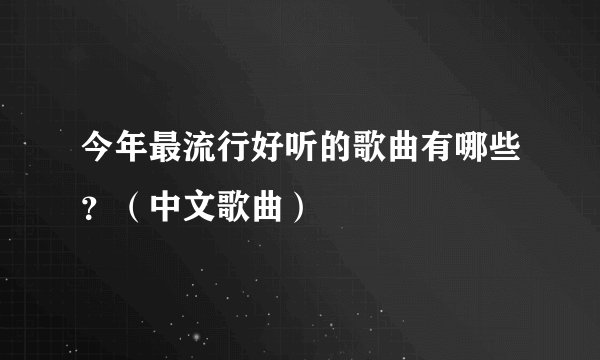 今年最流行好听的歌曲有哪些？（中文歌曲）